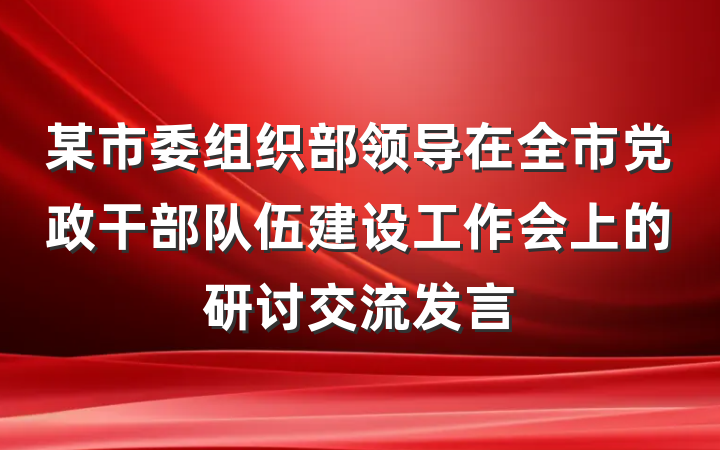 某市委组织部领导在全市党政干部队伍建设工作会上的研讨交流发言