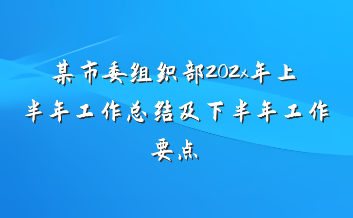 某市委组织部202x年上半年工作总结及下半年工作要点