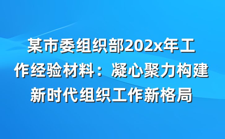 某市委组织部202x年工作经验材料：凝心聚力构建新时代组织工作新格局