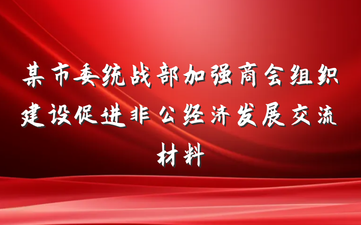 某市委统战部加强商会组织建设促进非公经济发展交流材料