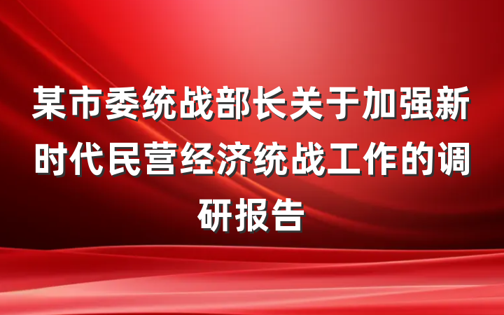 某市委统战部长关于加强新时代民营经济统战工作的调研报告