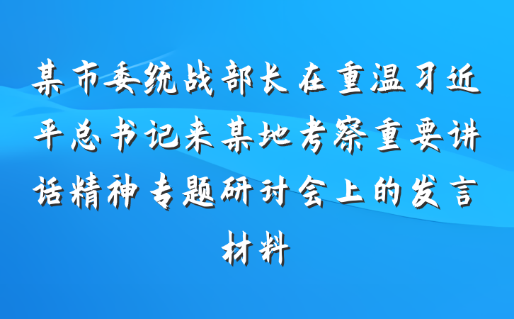 某市委统战部长在重温习近平总书记来某地考察重要讲话精神专题研讨会上的发言材料