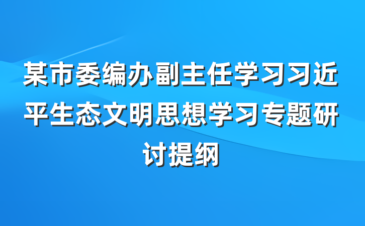 某市委编办副主任学习习近平生态文明思想学习专题研讨提纲