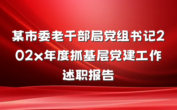 某市委老干部局党组书记202x年度抓基层党建工作述职报告