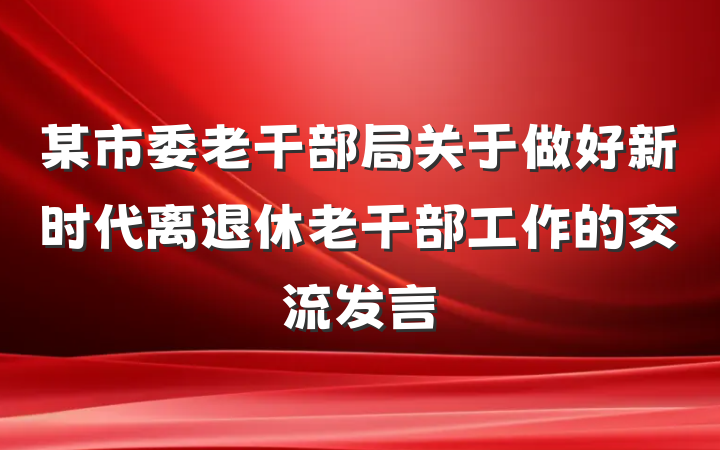 某市委老干部局关于做好新时代离退休老干部工作的交流发言
