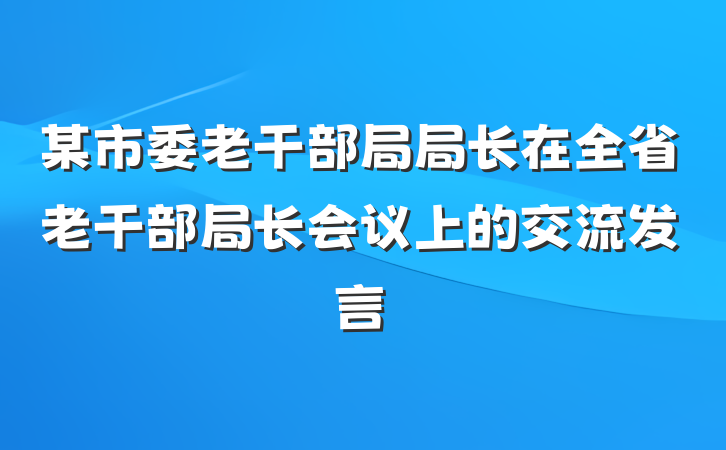 某市委老干部局局长在全省老干部局长会议上的交流发言