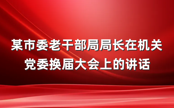 某市委老干部局局长在机关党委换届大会上的讲话