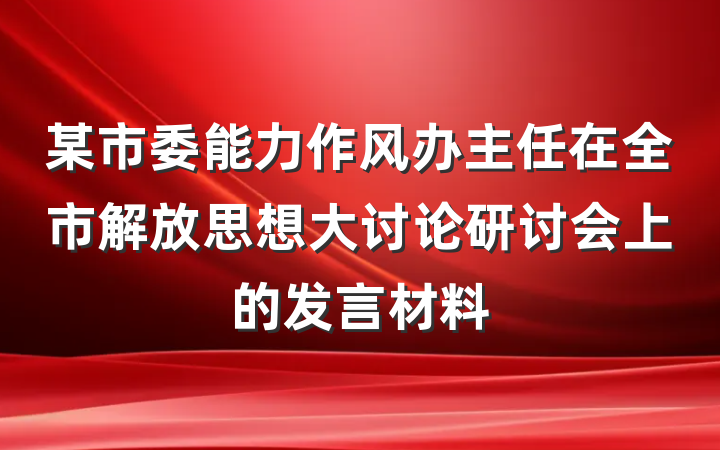 某市委能力作风办主任在全市解放思想大讨论研讨会上的发言材料