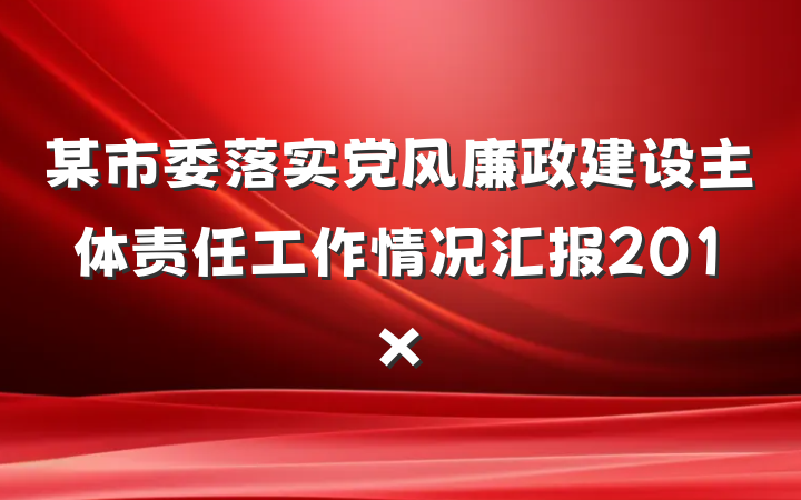 某市委落实党风廉政建设主体责任工作情况汇报201x