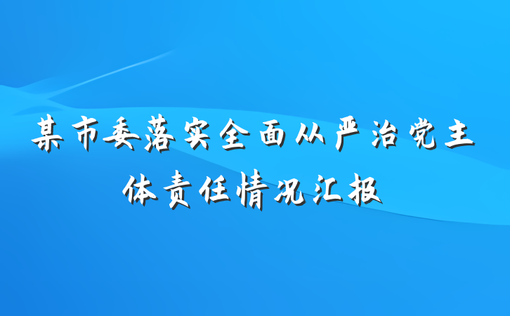 某市委落实全面从严治党主体责任情况汇报