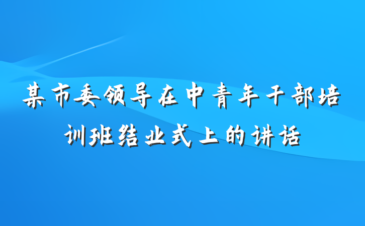 某市委领导在中青年干部培训班结业式上的讲话