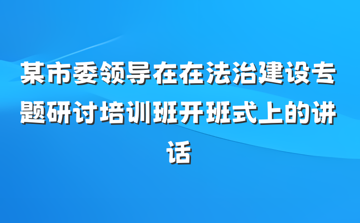 某市委领导在在法治建设专题研讨培训班开班式上的讲话