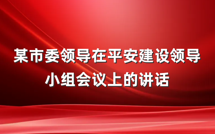 某市委领导在平安建设领导小组会议上的讲话