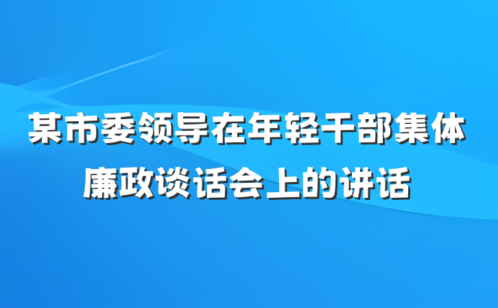 某市委领导在年轻干部集体廉政谈话会上的讲话