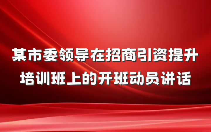 某市委领导在招商引资提升培训班上的开班动员讲话