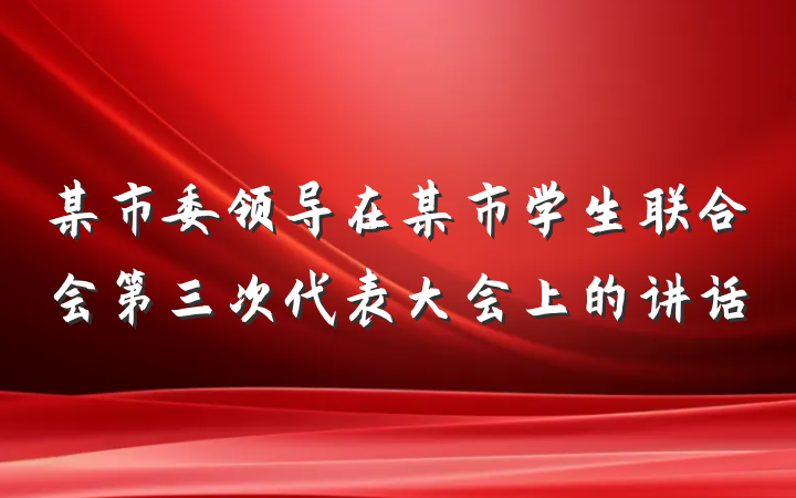 某市委领导在某市学生联合会第三次代表大会上的讲话