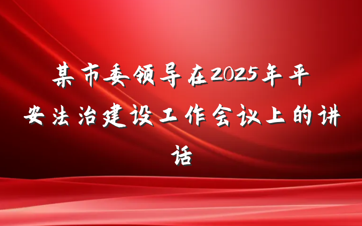 某市委领导在2025年平安法治建设工作会议上的讲话