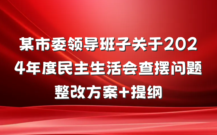 某市委领导班子关于2024年度民主生活会查摆问题整改方案 提纲