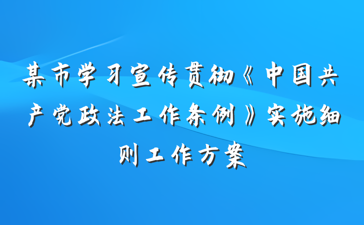 某市学习宣传贯彻《中国共产党政法工作条例》实施细则工作方案