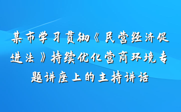 某市学习贯彻《民营经济促进法》持续优化营商环境专题讲座上的主持讲话