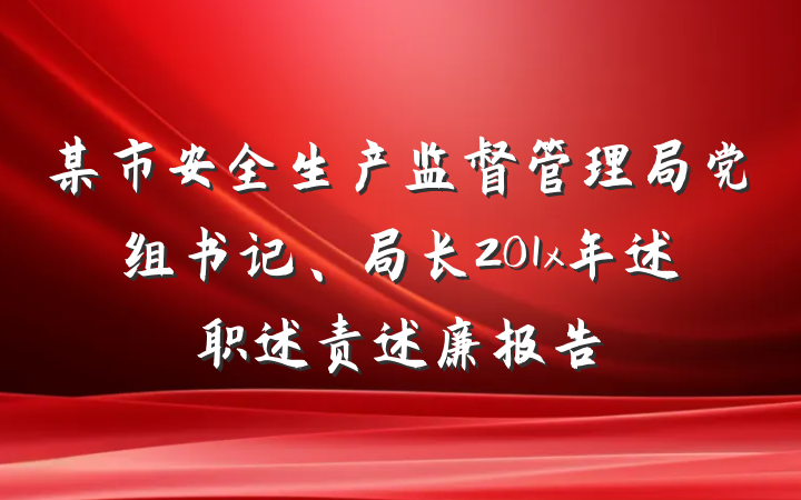 某市安全生产监督管理局党组书记、局长201x年述职述责述廉报告