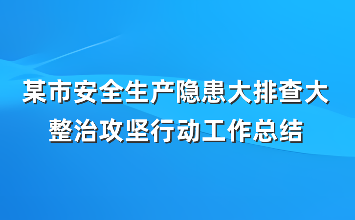 某市安全生产隐患大排查大整治攻坚行动工作总结