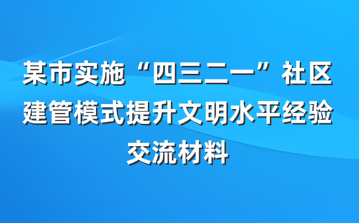 某市实施“四三二一”社区建管模式提升文明水平经验交流材料