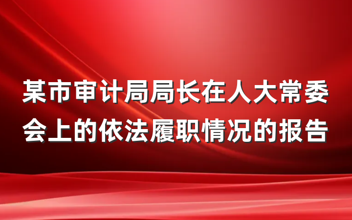 某市审计局局长在人大常委会上的依法履职情况的报告
