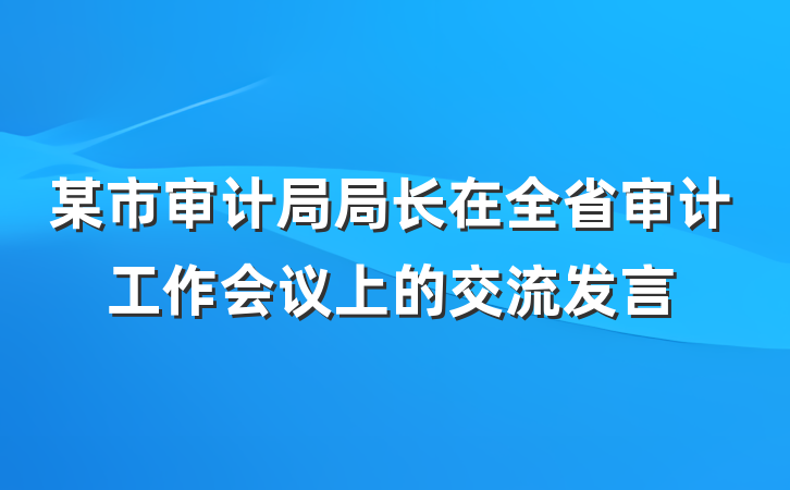 某市审计局局长在全省审计工作会议上的交流发言