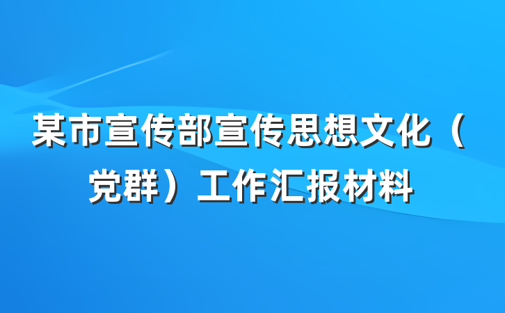 某市宣传部宣传思想文化（党群）工作汇报材料