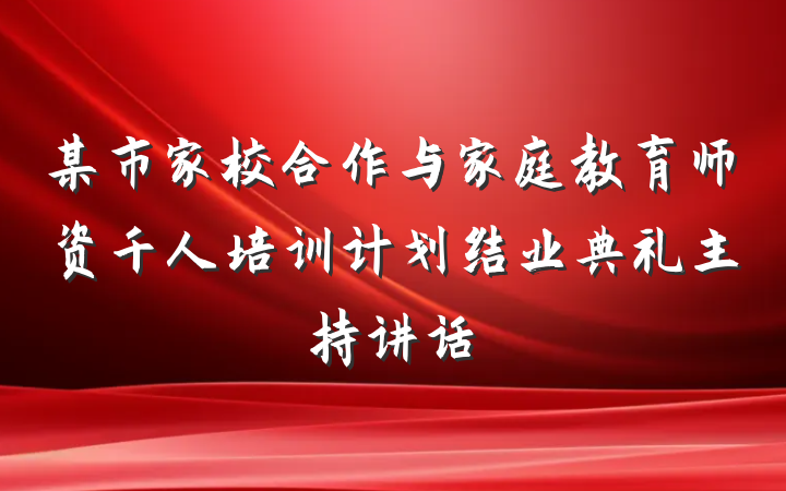 某市家校合作与家庭教育师资千人培训计划结业典礼主持讲话