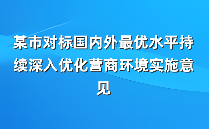 某市对标国内外最优水平持续深入优化营商环境实施意见