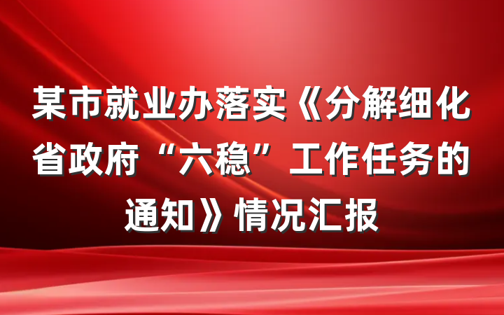 某市就业办落实《分解细化省政府“六稳”工作任务的通知》情况汇报