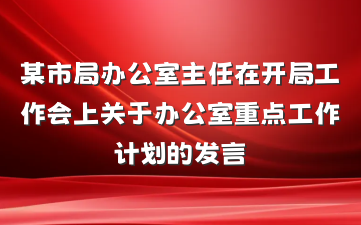 某市局办公室主任在开局工作会上关于办公室重点工作计划的发言
