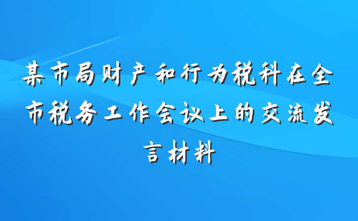 某市局财产和行为税科在全市税务工作会议上的交流发言材料