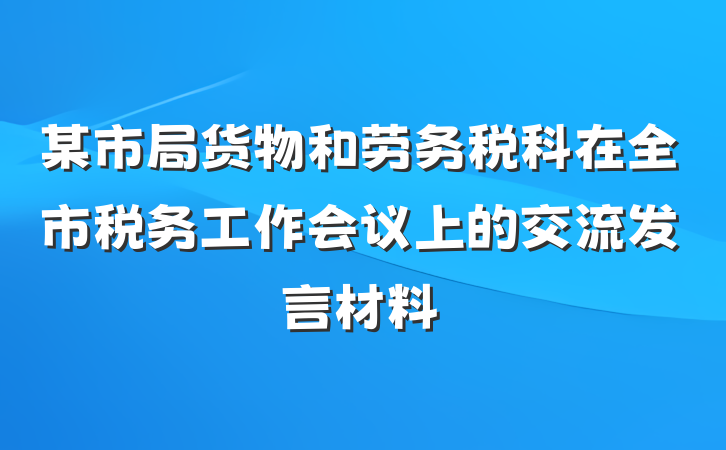 某市局货物和劳务税科在全市税务工作会议上的交流发言材料