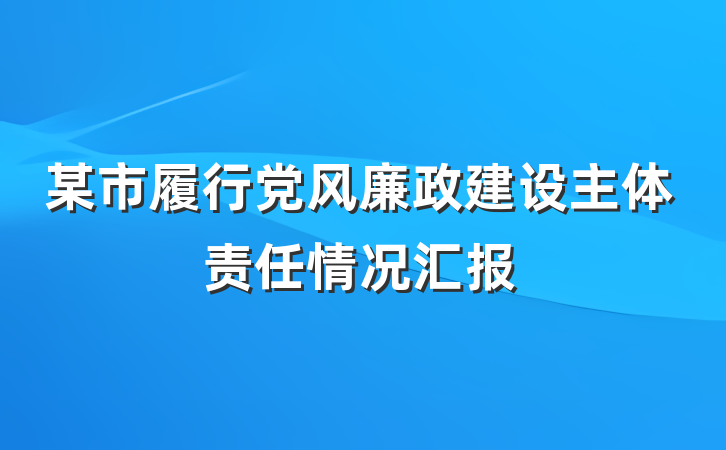 某市履行党风廉政建设主体责任情况汇报