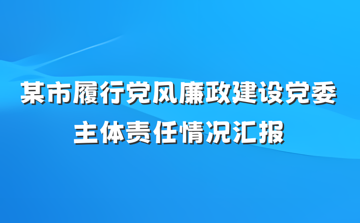 某市履行党风廉政建设党委主体责任情况汇报