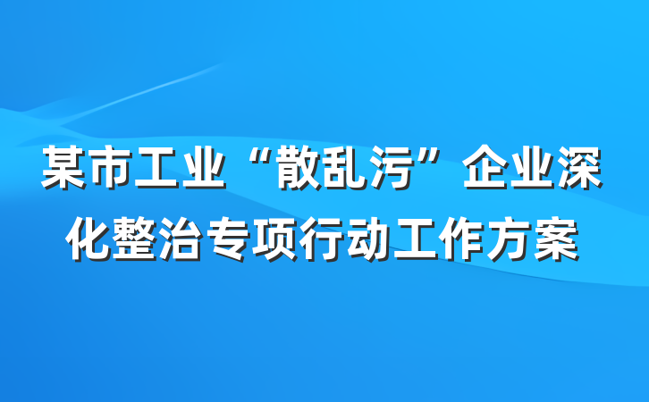 某市工业“散乱污”企业深化整治专项行动工作方案