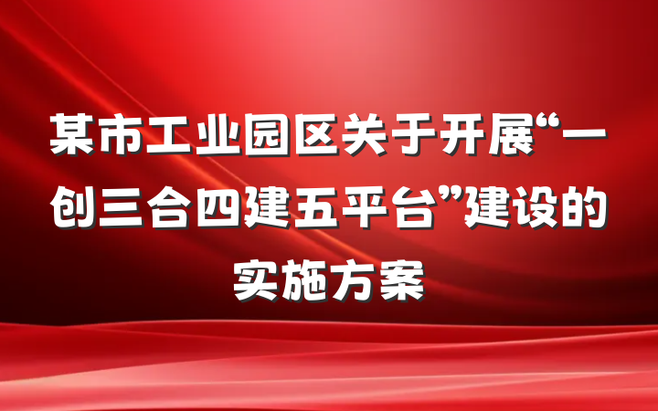 某市工业园区关于开展“一创三合四建五平台”建设的实施方案