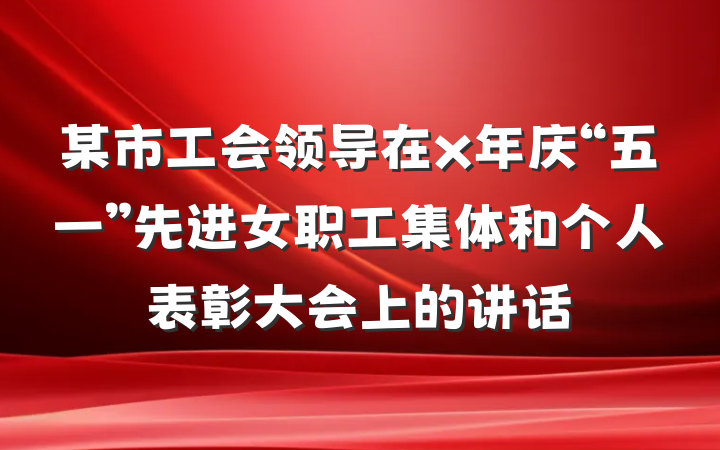 某市工会领导在x年庆“五一”先进女职工集体和个人表彰大会上的讲话