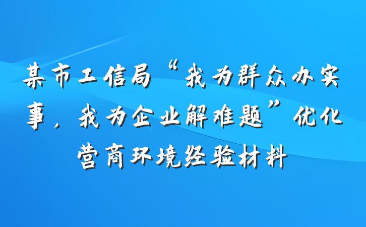 某市工信局“我为群众办实事，我为企业解难题”优化营商环境经验材料