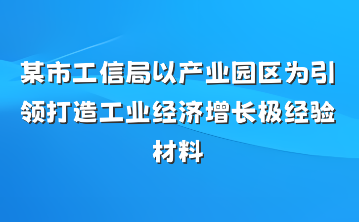某市工信局以产业园区为引领打造工业经济增长极经验材料