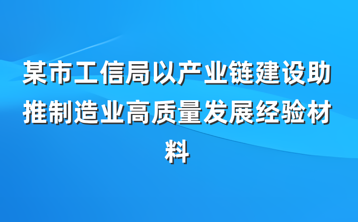 某市工信局以产业链建设助推制造业高质量发展经验材料