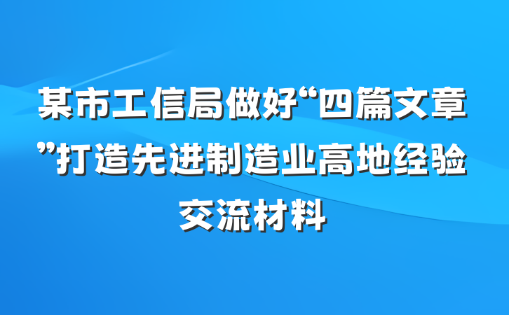 某市工信局做好“四篇文章”打造先进制造业高地经验交流材料