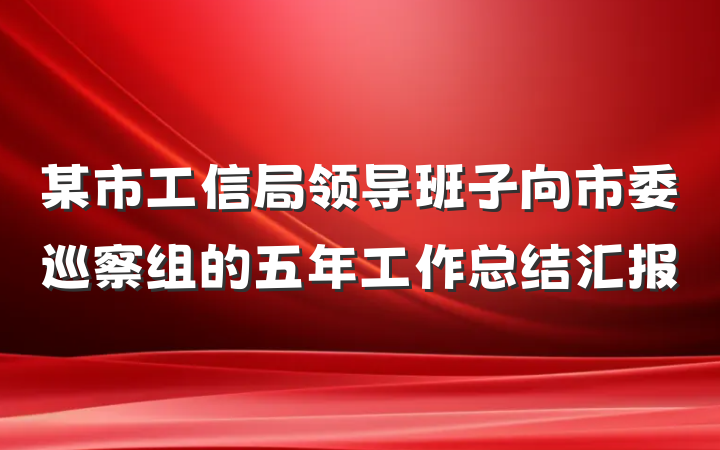 某市工信局领导班子向市委巡察组的五年工作总结汇报