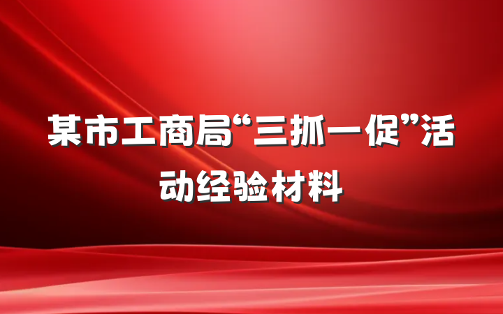 某市工商局“三抓一促”活动经验材料