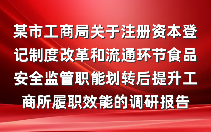 某市工商局关于注册资本登记制度改革和流通环节食品安全监管职能划转后提升工商所履职效能的调研报告