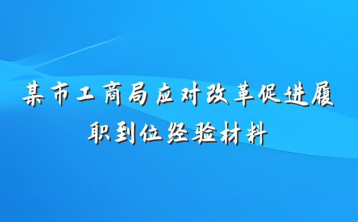 某市工商局应对改革促进履职到位经验材料