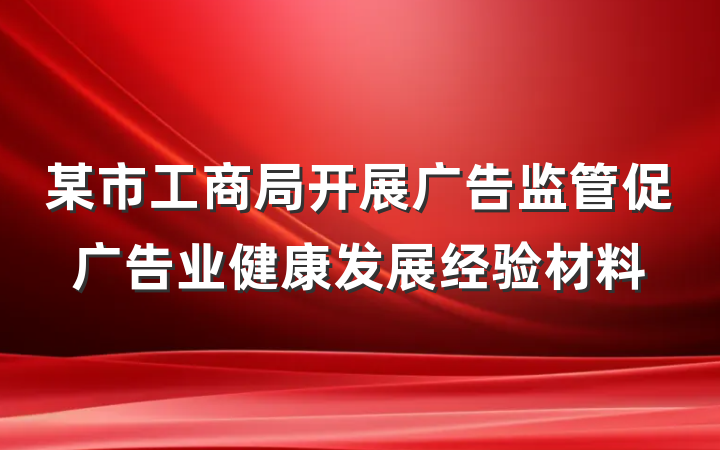 某市工商局开展广告监管促广告业健康发展经验材料
